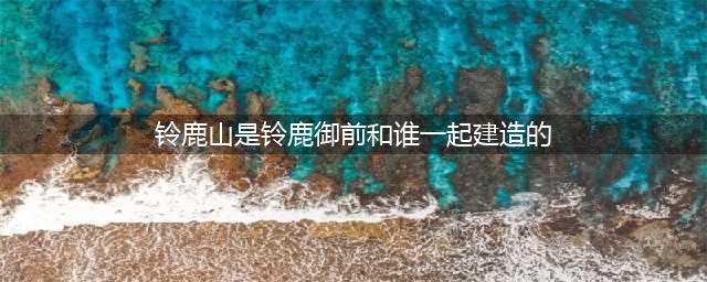 《阴阳师》铃鹿山是铃鹿御前和谁一起建造的 答案分享(铃鹿山是铃鹿御前和谁一起建造的)