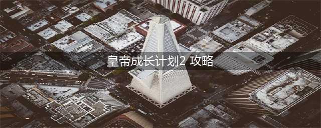 皇帝成长计划2格尔哈特速通攻略