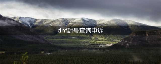 《DNF》封号查询功能怎么使用 封号去哪里查询？(dnf封号查询申诉)