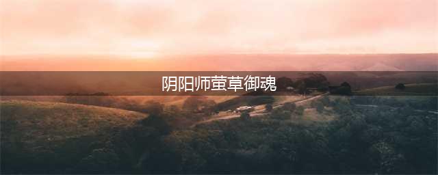 《阴阳师》莹草御魂怎么搭配 莹草新版御魂搭配方案分享(阴阳师萤草御魂)