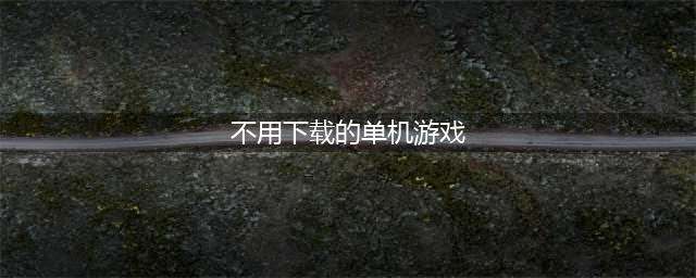 2021十大不用下载就能玩的游戏推荐 十大免下载游戏热玩榜(不用下载的单机游戏)