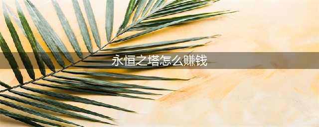 永恒之塔怀旧服如何打金赚钱 最新打金赚钱方法一览(永恒之塔怎么赚钱)