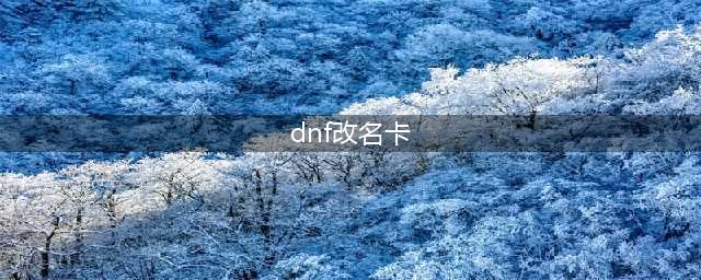 《DNF》手游改名卡怎么获取 改名卡作用介绍(dnf改名卡)
