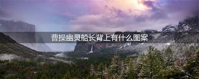 曹操幽灵船长背上有着什么图案 2018王者知道答案(曹操幽灵船长背上有什么图案)