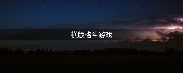 2021最新横版格斗手游排行榜前十名 超火热的横版格斗手游排行榜推荐(横版格斗游戏)