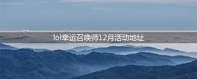 《LOL》12月幸运召唤师活动在哪 12月幸运召唤师活动地址一览(lol幸运召唤师12月活动地址)