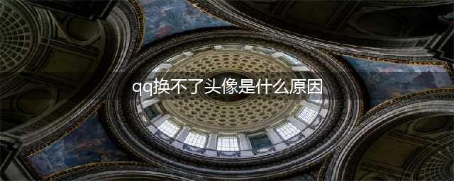 qq为什么不能换头像了 qq不能换头像的原因/什么时候能换(qq换不了头像是什么原因)