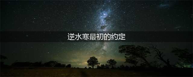 《逆水寒》最初的约定任务怎么做 最初的约定任务攻略(逆水寒最初的约定)
