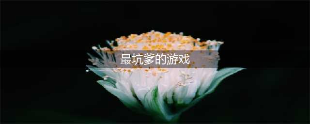 史上最坑爹的游戏榜单合集 2022史上最坑爹的手游合集(最坑爹的游戏)