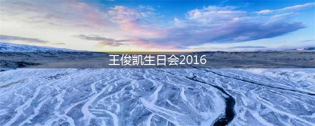 王俊凯生日会圆满 生日会爱奇艺2016直播(王俊凯生日会2016)