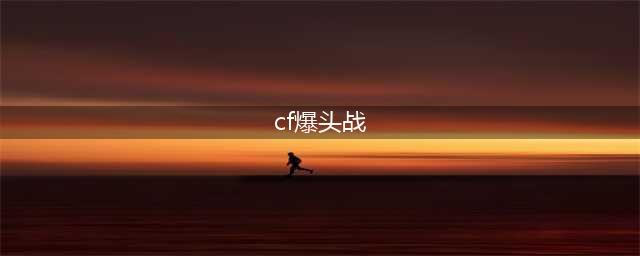 CF爆头技巧有哪些 CF爆头技巧(cf爆头战)