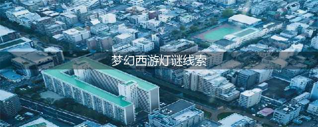 梦幻西游灯谜线索答案大全 灯谜线索答案是什么