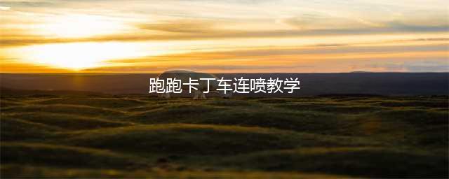 《跑跑卡丁车手游》怎么连喷 连喷技巧教学(跑跑卡丁车连喷教学)