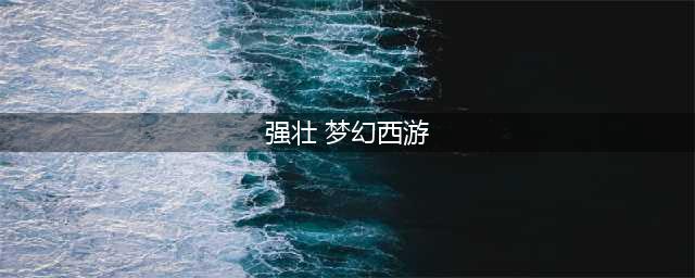 梦幻西游强壮加多少血 梦幻西游强壮消耗表(强壮 梦幻西游)