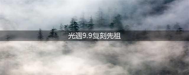 光遇：9月9日复刻先祖一览