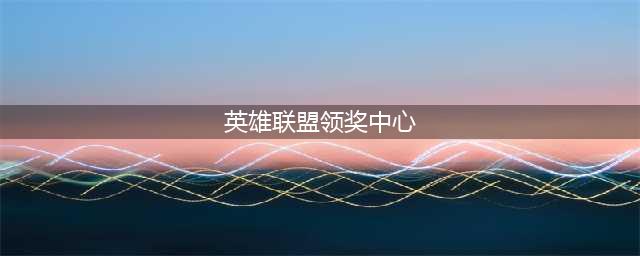 《英雄联盟》领奖中心入口进去方法 领奖中心在哪里(英雄联盟领奖中心)