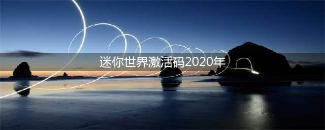迷你世界激活码有哪些 2020迷你世界激活码大全(迷你世界激活码2020年)