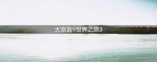 《大富翁9世界之旅3》称号有哪些 称号一览(大富翁9世界之旅3)