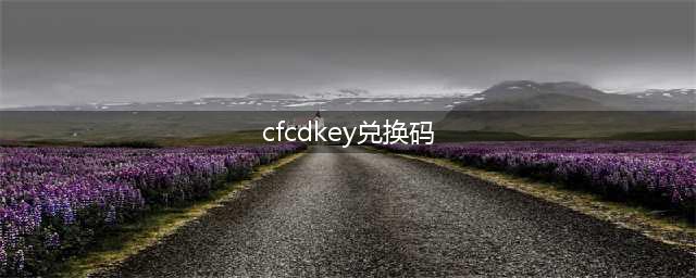 《cf手游》cdkey兑换码大全2022七月最新(cfcdkey兑换码)