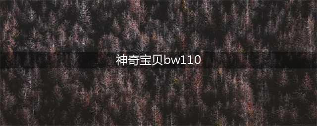 《口袋妖怪》全世代PM属性及资料介绍(神奇宝贝bw110)