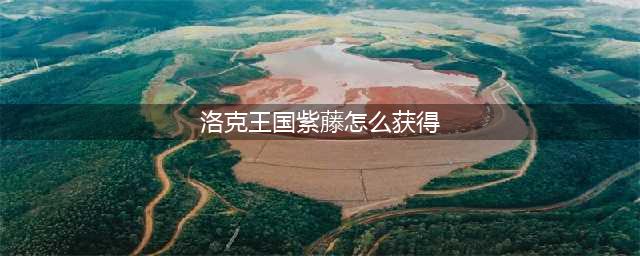 洛克王国紫藤的快速收集方法(洛克王国紫藤怎么获得)