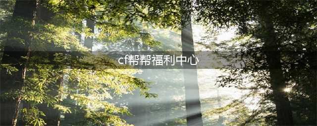 《CF》帮帮福利中心在哪里 帮帮福利中心官网活动地址(cf帮帮福利中心)