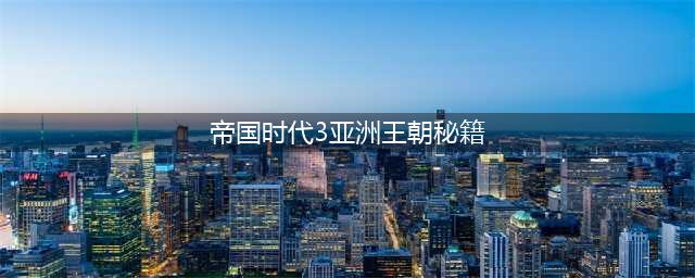 《帝国时代3》亚洲王朝秘籍有什么 亚洲王朝秘籍一览