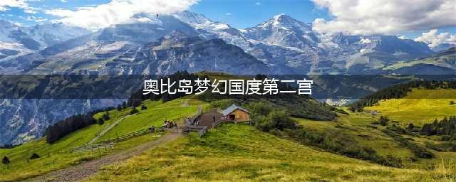 奥比岛梦幻国度第二宫怎么过 第二宫通关攻略(奥比岛梦幻国度第二宫)