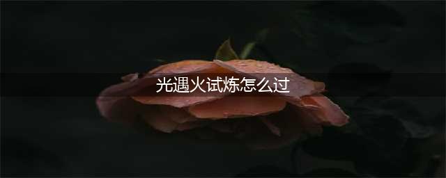光遇火试炼怎么过 火试炼通关攻略