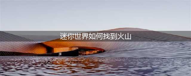 迷你世界如何找到火山 快速寻找火山方法