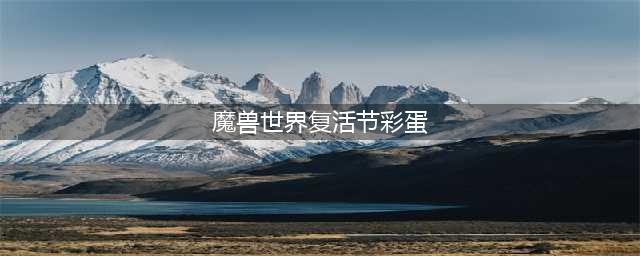 WOW复活节活动2022怎么做？魔兽世界2022复活节成就攻略分享(魔兽世界复活节彩蛋)