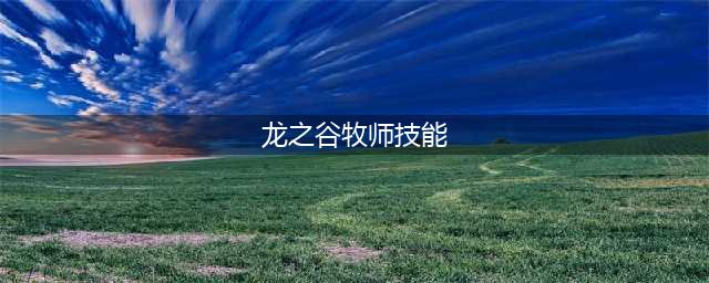 龙之谷世界牧师怎么样 牧师技能介绍(龙之谷牧师技能)