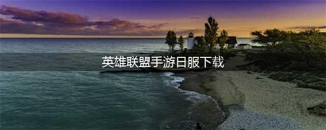 《英雄联盟手游》日服怎么下载 日服下载方法教程(英雄联盟手游日服下载)
