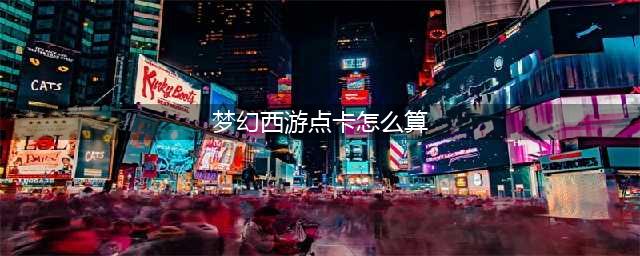 梦幻西游点卡怎么算-点卡收费机制