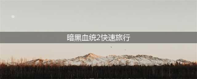 《暗黑血统2》白金攻略 全奖杯解锁详解(暗黑血统2快速旅行)