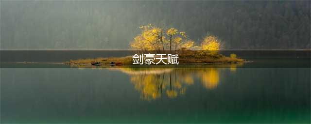 《部落与弯刀》剑豪开局天赋是什么 剑豪开局天赋技能玩法攻略(剑豪天赋)