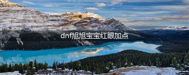 《dnf》95旭旭宝宝红眼怎么加点 95旭旭宝宝红眼加点分享(dnf旭旭宝宝红眼加点)