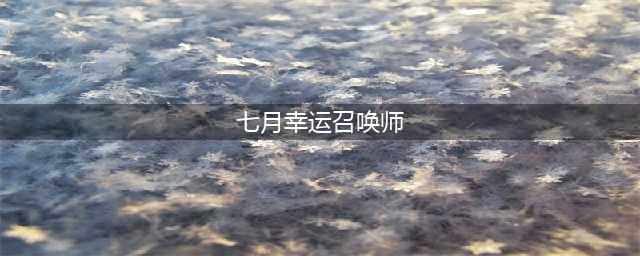 《LOL》7月幸运召唤师怎么参与 2020年7月幸运召唤师参与方法(七月幸运召唤师)