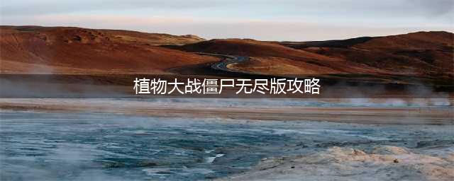 植物大战僵尸无尽打法攻略 解密无尽模式新玩法(植物大战僵尸无尽版攻略)