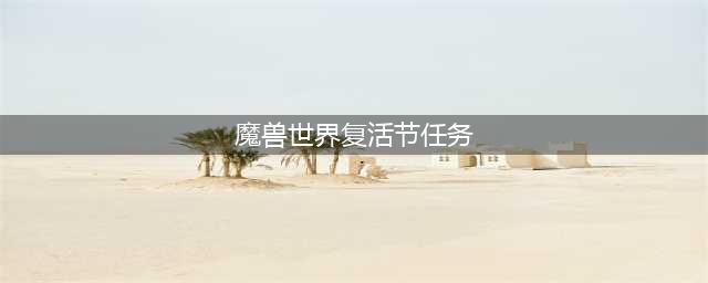 《魔兽世界》2022复活节活动攻略(魔兽世界复活节任务)