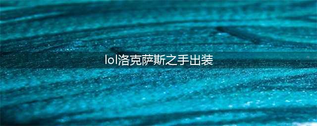 英雄联盟S12诺克萨斯之手怎么出装 S12诺克萨斯之手出装攻略(lol洛克萨斯之手出装)