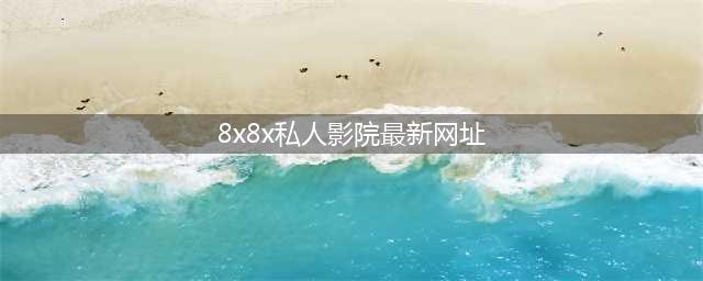 新年宅家必备神器成人私人影院(8x8x私人影院最新网址)
