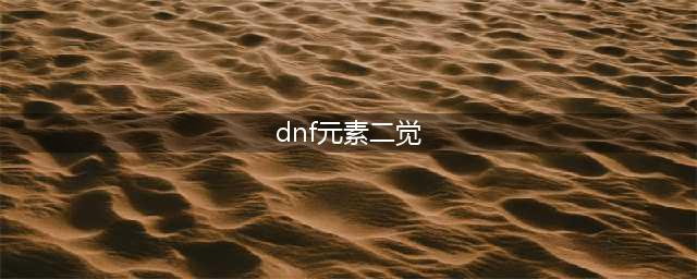 《dnf》多少级可以二觉 二觉等级介绍(dnf元素二觉)