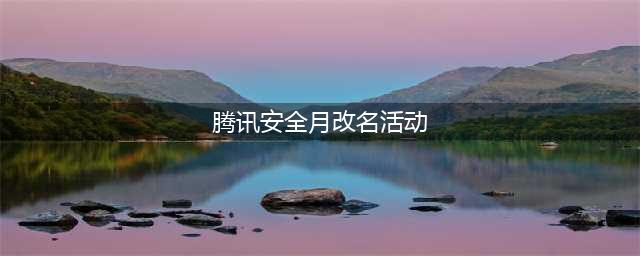 《lol》安全月活动地址 免费改名福利领取入口分享(腾讯安全月改名活动)