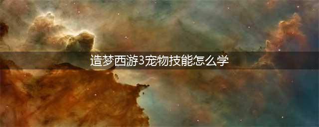 造梦西游3宠物技能学习方法 刷专属技能方法