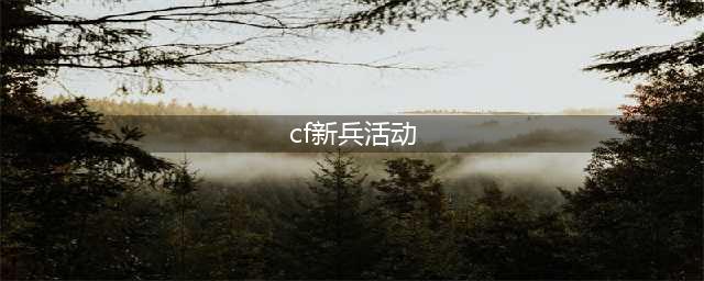 cf6月新兵训练营 2018cf6月新兵训练营活动地址(cf新兵活动)