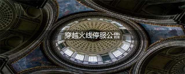 穿越火线手游5月30日停服消息一览 2021年5月30日停服是真的吗(穿越火线停服公告)