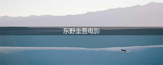 48部东野圭吾作品改编的影视剧合辑，拯救剧荒！(东野圭吾电影)