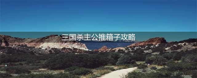 《三国杀》主公推箱子怎么快速通关 周年庆推箱子图文全攻略(三国杀主公推箱子攻略)