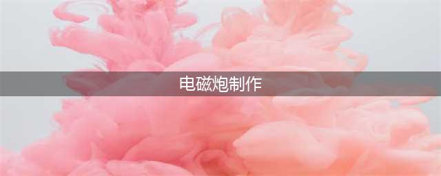 粉末游戏电磁炮制作方法(电磁炮制作)